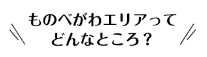 ものべがわエリアってどんなところ?