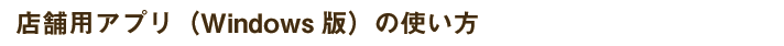 店舗用アプリ（Windows版）の使い方